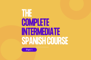 Intermediate Course Complete The Complete Intermediate Spanish Course Part 1 - My Daily Spanish ...